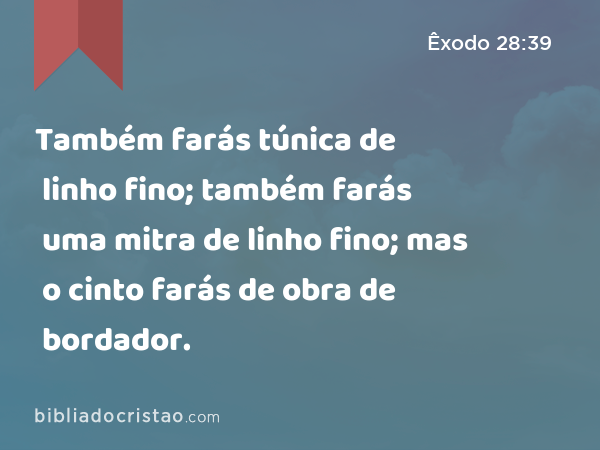 Também farás túnica de linho fino; também farás uma mitra de linho fino; mas o cinto farás de obra de bordador. - Êxodo 28:39