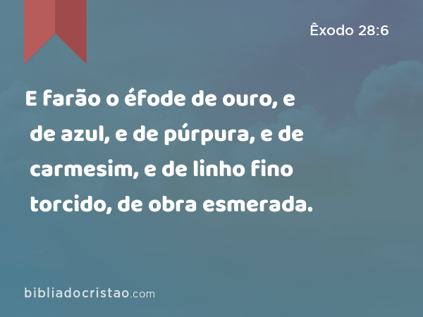 E farão o éfode de ouro, e de azul, e de púrpura, e de carmesim, e de linho fino torcido, de obra esmerada. - Êxodo 28:6