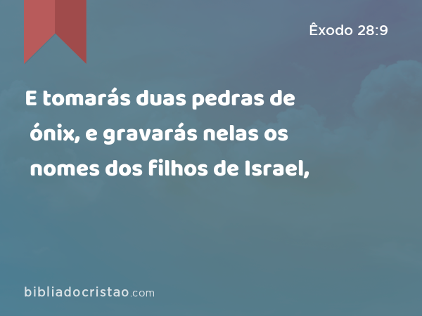 E tomarás duas pedras de ónix, e gravarás nelas os nomes dos filhos de Israel, - Êxodo 28:9