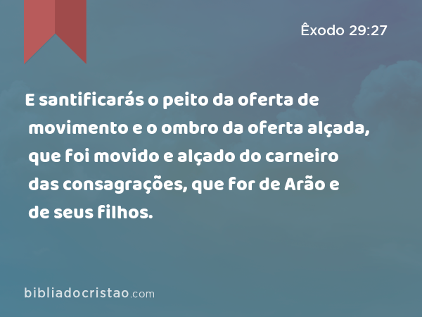 E santificarás o peito da oferta de movimento e o ombro da oferta alçada, que foi movido e alçado do carneiro das consagrações, que for de Arão e de seus filhos. - Êxodo 29:27