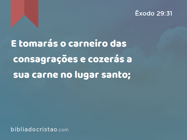 E tomarás o carneiro das consagrações e cozerás a sua carne no lugar santo; - Êxodo 29:31