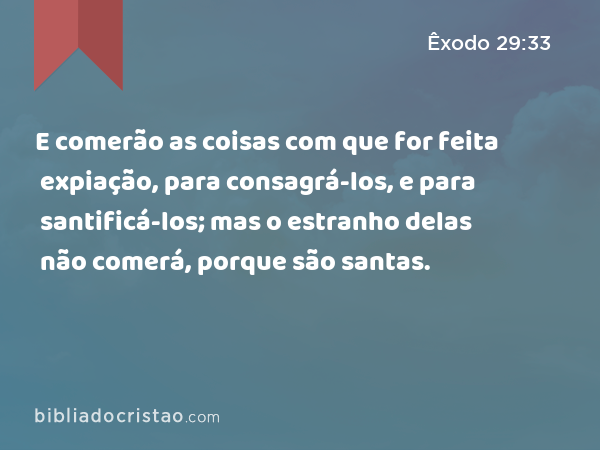 E comerão as coisas com que for feita expiação, para consagrá-los, e para santificá-los; mas o estranho delas não comerá, porque são santas. - Êxodo 29:33