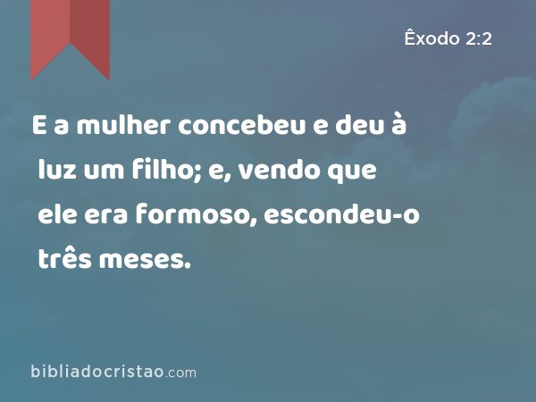 E a mulher concebeu e deu à luz um filho; e, vendo que ele era formoso, escondeu-o três meses. - Êxodo 2:2