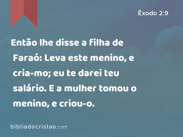 Então lhe disse a filha de Faraó: Leva este menino, e cria-mo; eu te darei teu salário. E a mulher tomou o menino, e criou-o. - Êxodo 2:9