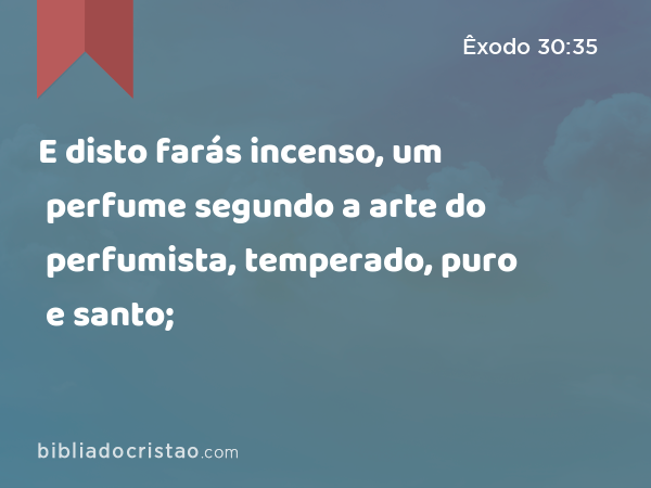 E disto farás incenso, um perfume segundo a arte do perfumista, temperado, puro e santo; - Êxodo 30:35