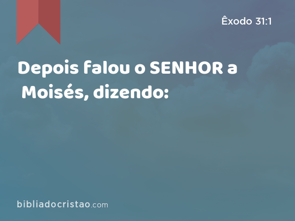 Depois falou o SENHOR a Moisés, dizendo: - Êxodo 31:1