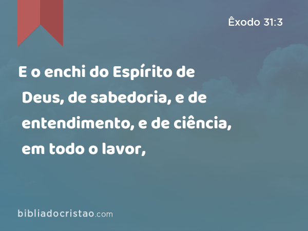 E o enchi do Espírito de Deus, de sabedoria, e de entendimento, e de ciência, em todo o lavor, - Êxodo 31:3