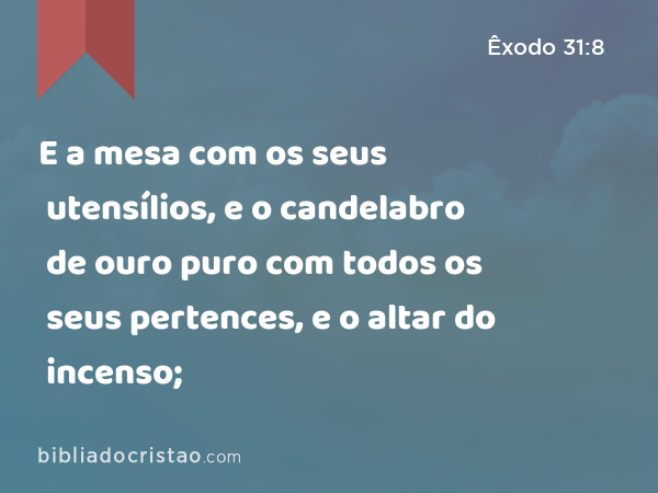 E a mesa com os seus utensílios, e o candelabro de ouro puro com todos os seus pertences, e o altar do incenso; - Êxodo 31:8