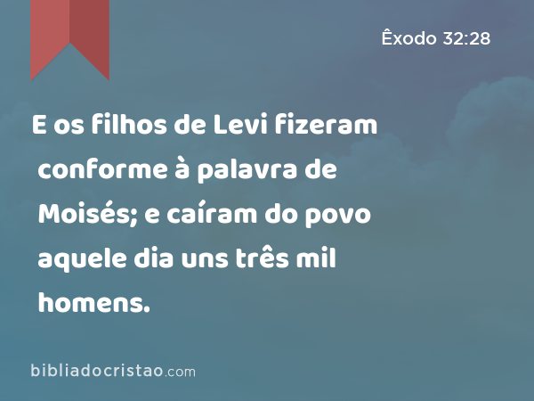 E os filhos de Levi fizeram conforme à palavra de Moisés; e caíram do povo aquele dia uns três mil homens. - Êxodo 32:28