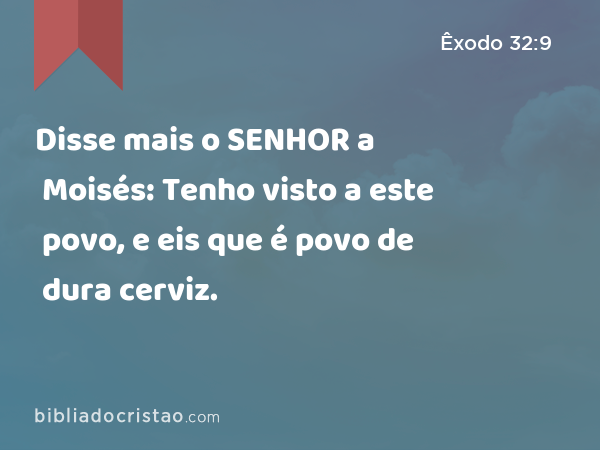 Disse mais o SENHOR a Moisés: Tenho visto a este povo, e eis que é povo de dura cerviz. - Êxodo 32:9