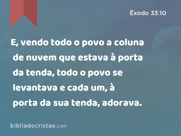 E, vendo todo o povo a coluna de nuvem que estava à porta da tenda, todo o povo se levantava e cada um, à porta da sua tenda, adorava. - Êxodo 33:10