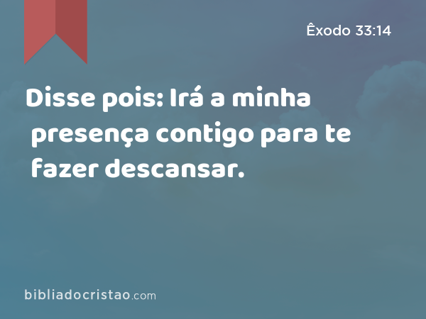 Disse pois: Irá a minha presença contigo para te fazer descansar. - Êxodo 33:14