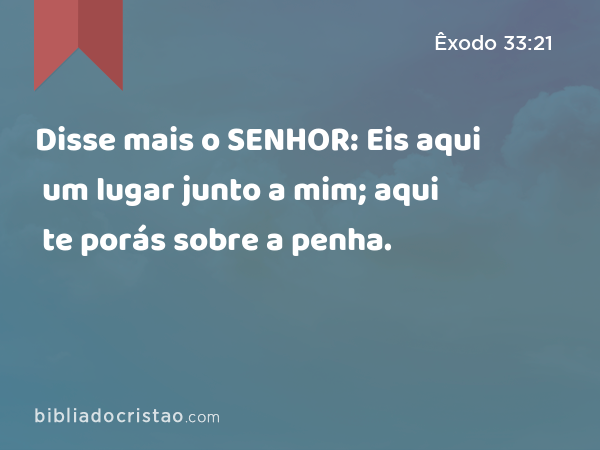 Disse mais o SENHOR: Eis aqui um lugar junto a mim; aqui te porás sobre a penha. - Êxodo 33:21