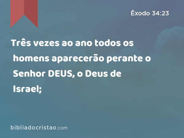 Três vezes ao ano todos os homens aparecerão perante o Senhor DEUS, o Deus de Israel; - Êxodo 34:23