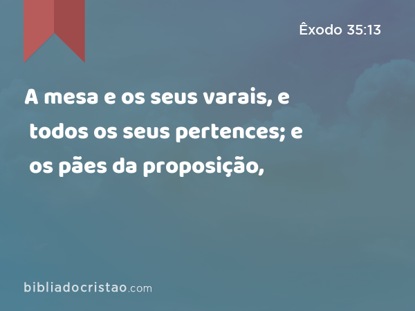 A mesa e os seus varais, e todos os seus pertences; e os pães da proposição, - Êxodo 35:13