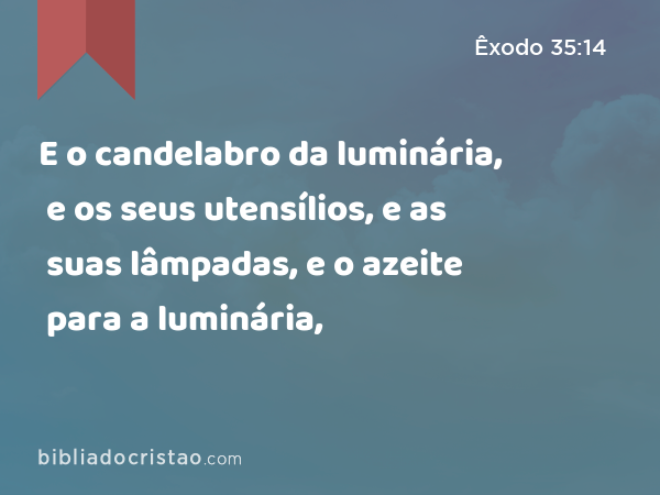 E o candelabro da luminária, e os seus utensílios, e as suas lâmpadas, e o azeite para a luminária, - Êxodo 35:14