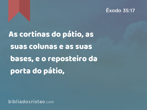 As cortinas do pátio, as suas colunas e as suas bases, e o reposteiro da porta do pátio, - Êxodo 35:17