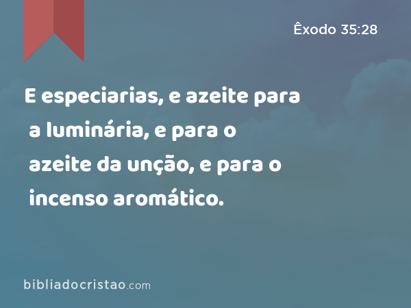 E especiarias, e azeite para a luminária, e para o azeite da unção, e para o incenso aromático. - Êxodo 35:28