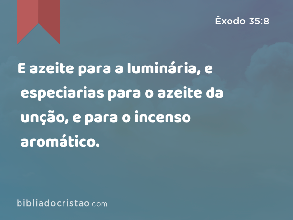 E azeite para a luminária, e especiarias para o azeite da unção, e para o incenso aromático. - Êxodo 35:8