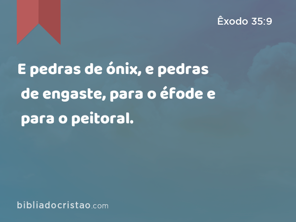 E pedras de ónix, e pedras de engaste, para o éfode e para o peitoral. - Êxodo 35:9