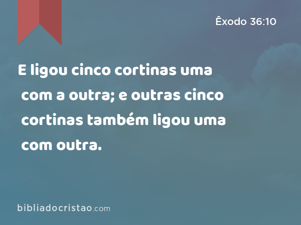 E ligou cinco cortinas uma com a outra; e outras cinco cortinas também ligou uma com outra. - Êxodo 36:10