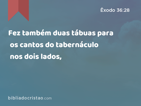 Fez também duas tábuas para os cantos do tabernáculo nos dois lados, - Êxodo 36:28