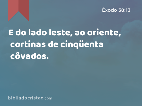 E do lado leste, ao oriente, cortinas de cinqüenta côvados. - Êxodo 38:13