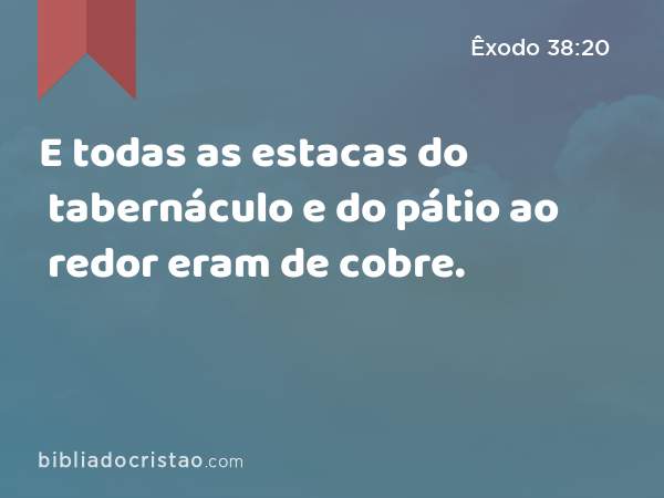 E todas as estacas do tabernáculo e do pátio ao redor eram de cobre. - Êxodo 38:20