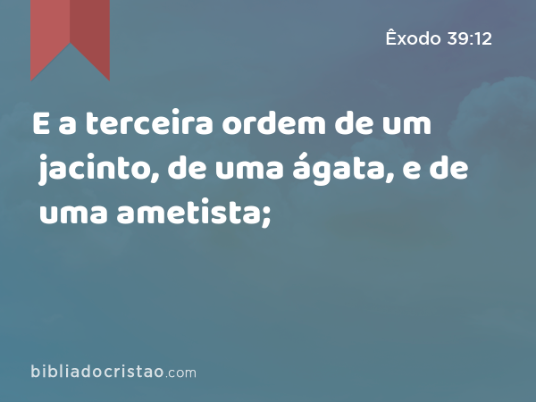 E a terceira ordem de um jacinto, de uma ágata, e de uma ametista; - Êxodo 39:12