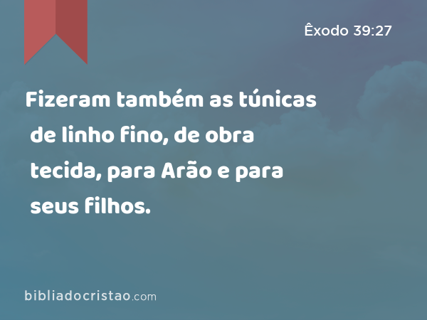 Fizeram também as túnicas de linho fino, de obra tecida, para Arão e para seus filhos. - Êxodo 39:27