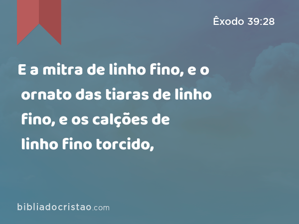 E a mitra de linho fino, e o ornato das tiaras de linho fino, e os calções de linho fino torcido, - Êxodo 39:28