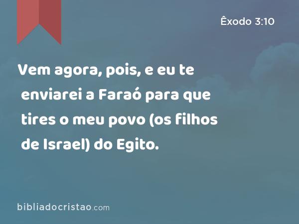 Vem agora, pois, e eu te enviarei a Faraó para que tires o meu povo (os filhos de Israel) do Egito. - Êxodo 3:10