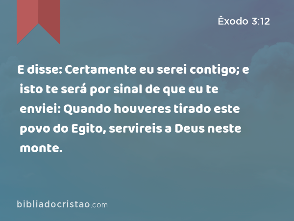 E disse: Certamente eu serei contigo; e isto te será por sinal de que eu te enviei: Quando houveres tirado este povo do Egito, servireis a Deus neste monte. - Êxodo 3:12