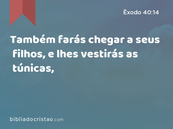 Também farás chegar a seus filhos, e lhes vestirás as túnicas, - Êxodo 40:14