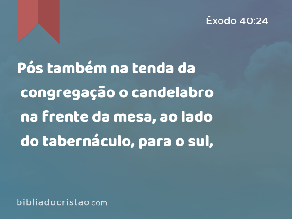 Pós também na tenda da congregação o candelabro na frente da mesa, ao lado do tabernáculo, para o sul, - Êxodo 40:24