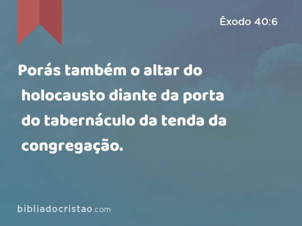 Porás também o altar do holocausto diante da porta do tabernáculo da tenda da congregação. - Êxodo 40:6