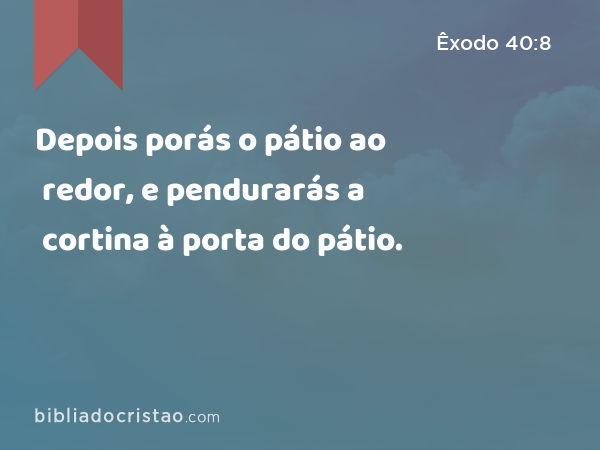 Depois porás o pátio ao redor, e pendurarás a cortina à porta do pátio. - Êxodo 40:8