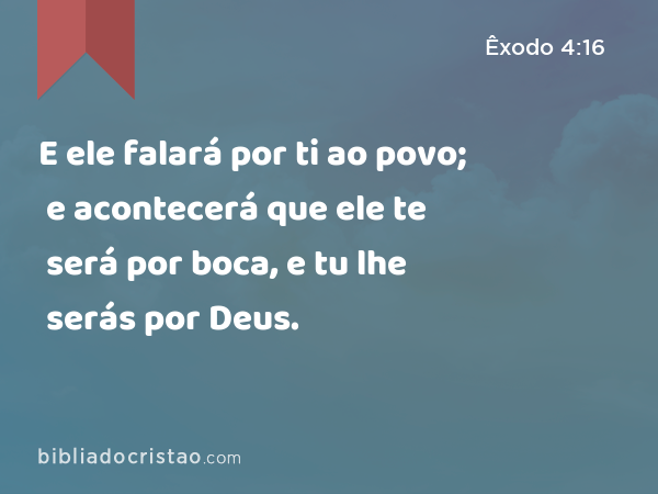 E ele falará por ti ao povo; e acontecerá que ele te será por boca, e tu lhe serás por Deus. - Êxodo 4:16