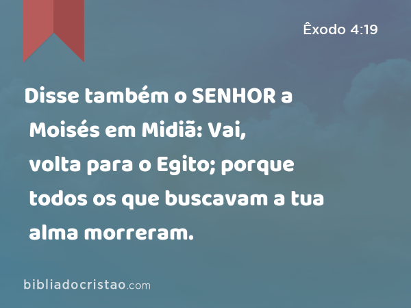 Disse também o SENHOR a Moisés em Midiã: Vai, volta para o Egito; porque todos os que buscavam a tua alma morreram. - Êxodo 4:19