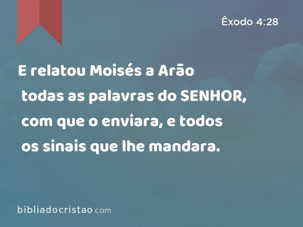 E relatou Moisés a Arão todas as palavras do SENHOR, com que o enviara, e todos os sinais que lhe mandara. - Êxodo 4:28