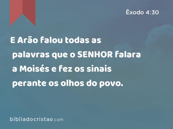 E Arão falou todas as palavras que o SENHOR falara a Moisés e fez os sinais perante os olhos do povo. - Êxodo 4:30