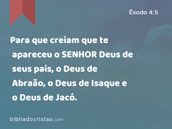 Para que creiam que te apareceu o SENHOR Deus de seus pais, o Deus de Abraão, o Deus de Isaque e o Deus de Jacó. - Êxodo 4:5