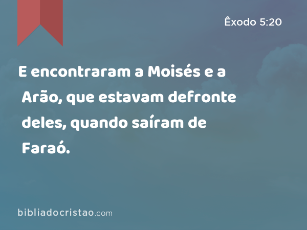 E encontraram a Moisés e a Arão, que estavam defronte deles, quando saíram de Faraó. - Êxodo 5:20