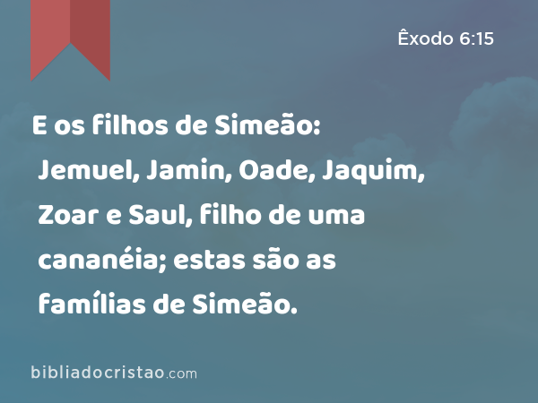 E os filhos de Simeão: Jemuel, Jamin, Oade, Jaquim, Zoar e Saul, filho de uma cananéia; estas são as famílias de Simeão. - Êxodo 6:15