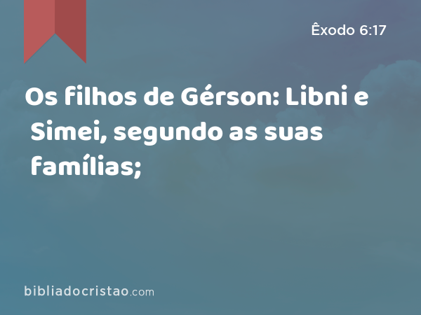 Os filhos de Gérson: Libni e Simei, segundo as suas famílias; - Êxodo 6:17