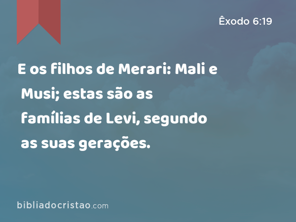 E os filhos de Merari: Mali e Musi; estas são as famílias de Levi, segundo as suas gerações. - Êxodo 6:19