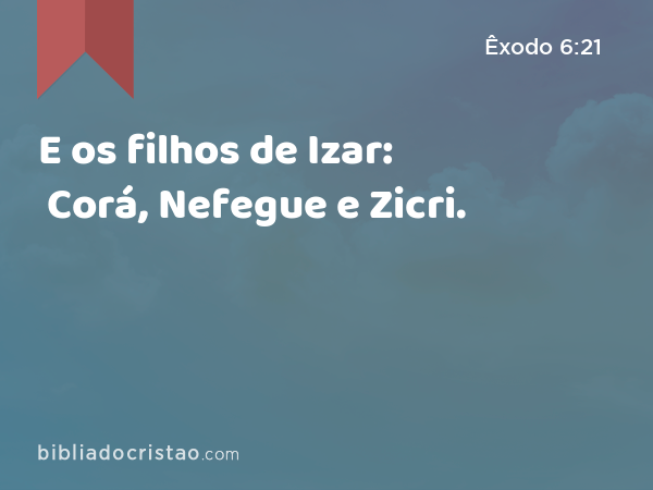 E os filhos de Izar: Corá, Nefegue e Zicri. - Êxodo 6:21