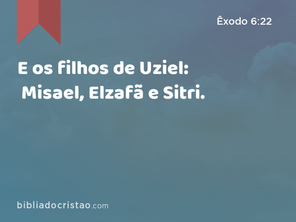 E os filhos de Uziel: Misael, Elzafã e Sitri. - Êxodo 6:22