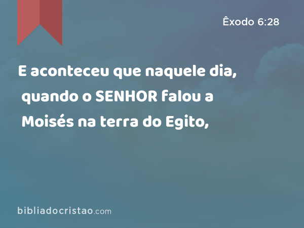 E aconteceu que naquele dia, quando o SENHOR falou a Moisés na terra do Egito, - Êxodo 6:28