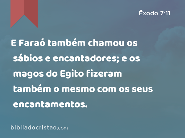 E Faraó também chamou os sábios e encantadores; e os magos do Egito fizeram também o mesmo com os seus encantamentos. - Êxodo 7:11